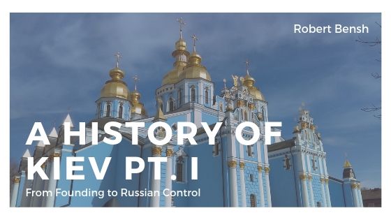 A History of Kiev Pt. I: From Founding to Russian Control