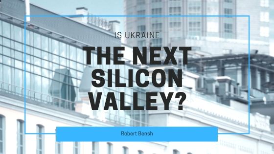Robert Bensh Is Ukraine The Next Silicon Valley